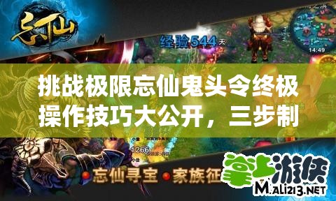 挑戰(zhàn)極限忘仙鬼頭令終極操作技巧大公開，三步制霸你敢來試嗎？
