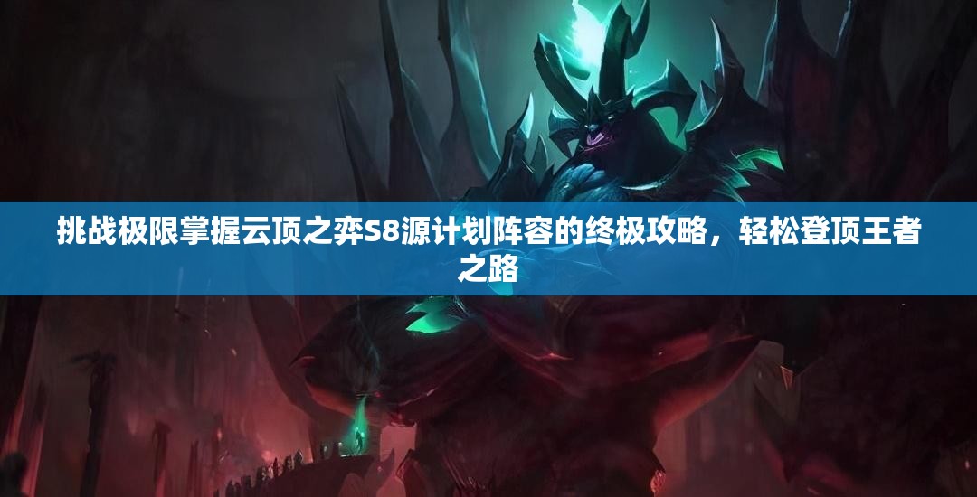 挑戰(zhàn)極限掌握云頂之弈S8源計(jì)劃陣容的終極攻略，輕松登頂王者之路