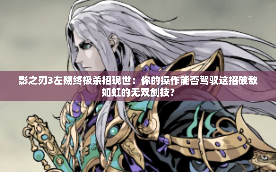 影之刃3左殤終極殺招現(xiàn)世：你的操作能否駕馭這招破敵如虹的無雙劍技？