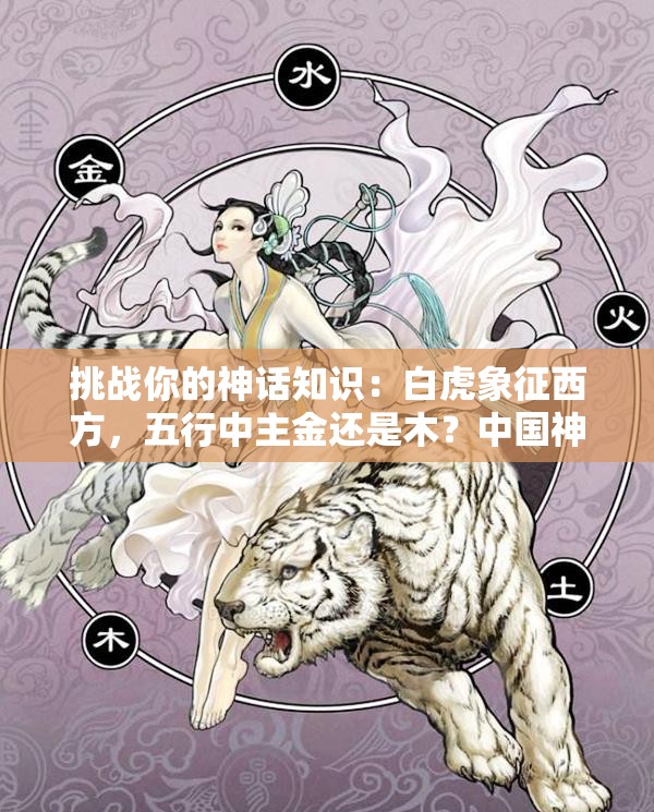 挑戰(zhàn)你的神話知識：白虎象征西方，五行中主金還是木？中國神話中的白虎與五行奧秘