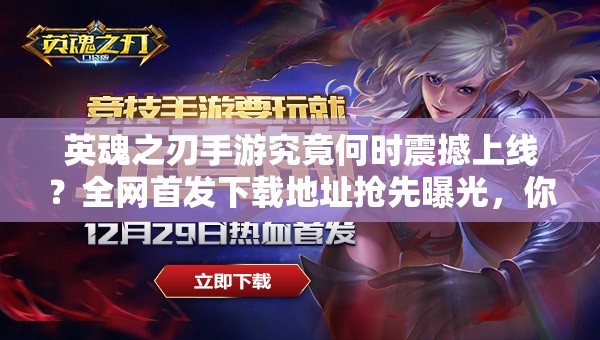 英魂之刃手游究竟何時震撼上線？全網(wǎng)首發(fā)下載地址搶先曝光，你敢來挑戰(zhàn)終極對決嗎？