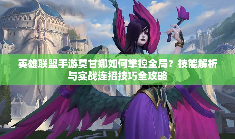 英雄聯(lián)盟手游莫甘娜如何掌控全局？技能解析與實戰(zhàn)連招技巧全攻略