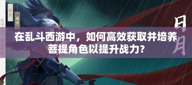 在亂斗西游中，如何高效獲取并培養(yǎng)菩提角色以提升戰(zhàn)力？