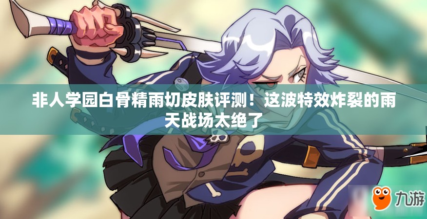 非人學(xué)園白骨精雨切皮膚評(píng)測(cè)！這波特效炸裂的雨天戰(zhàn)場(chǎng)太絕了