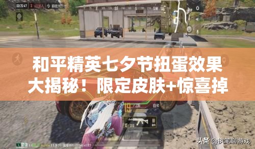 和平精英七夕節(jié)扭蛋效果大揭秘！限定皮膚+驚喜掉落必看攻略