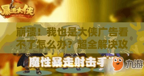 崩潰！我也是大俠廣告看不了怎么辦？超全解決攻略來了！