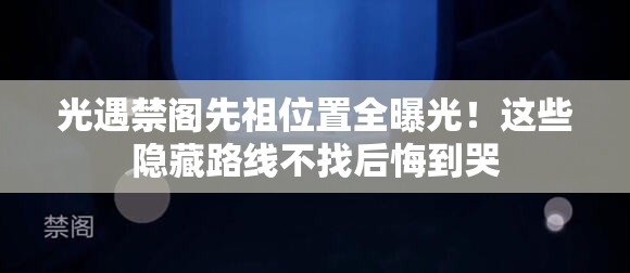 光遇禁閣先祖位置全曝光！這些隱藏路線不找后悔到哭