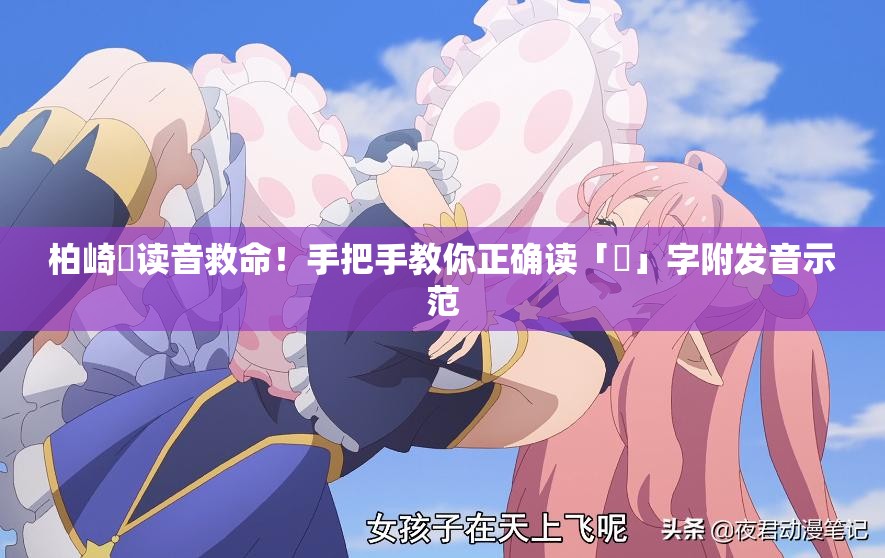 柏崎栞讀音救命！手把手教你正確讀「栞」字附發(fā)音示范