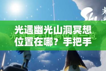 光遇幽光山洞冥想位置在哪？手把手帶你找隱藏地圖！??必看攻略