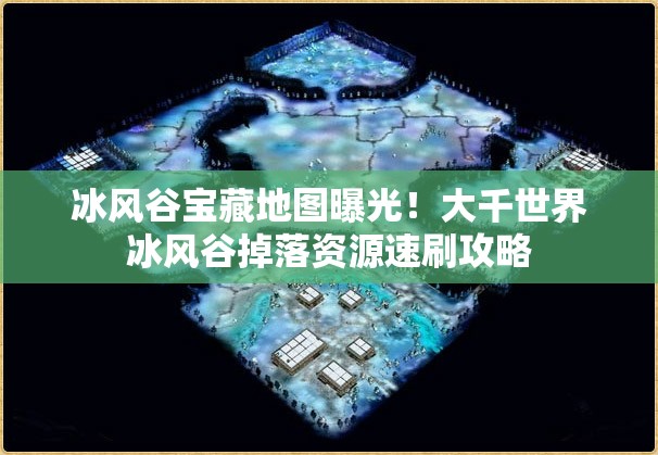 冰風(fēng)谷寶藏地圖曝光！大千世界冰風(fēng)谷掉落資源速刷攻略