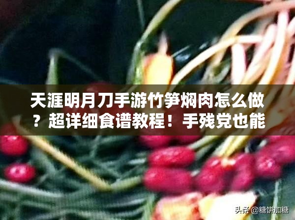 天涯明月刀手游竹筍燜肉怎么做？超詳細(xì)食譜教程！手殘黨也能輕松復(fù)刻江湖美味！