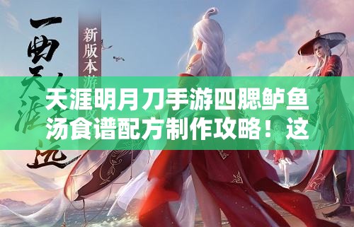 天涯明月刀手游四腮鱸魚湯食譜配方制作攻略！這碗湯絕了！