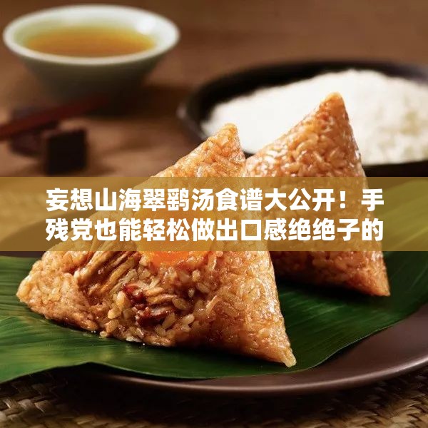 妄想山海翠鷂湯食譜大公開！手殘黨也能輕松做出口感絕絕子的秘方